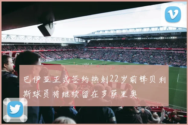 巴伊亚正式签约热刺22岁前锋贝利斯球员将继续留在罗萨里奥