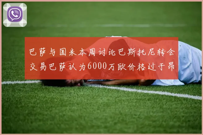 巴萨与国米本周讨论巴斯托尼转会交易巴萨认为6000万欧价格过于昂贵