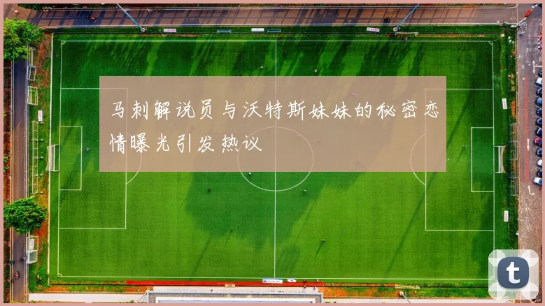 马刺解说员与沃特斯妹妹的秘密恋情曝光引发热议