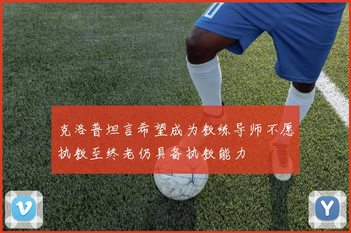 克洛普坦言希望成为教练导师不愿执教至终老仍具备执教能力